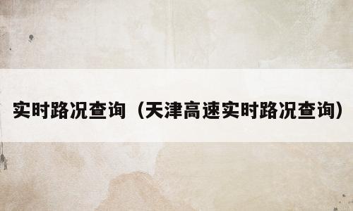 实时路况查询（天津高速实时路况查询）