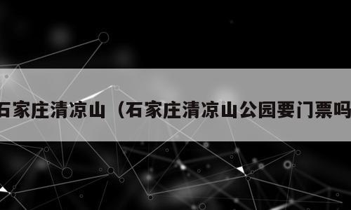 石家庄清凉山（石家庄清凉山公园要门票吗）