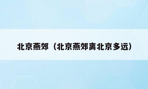 北京燕郊（北京燕郊离北京多远）