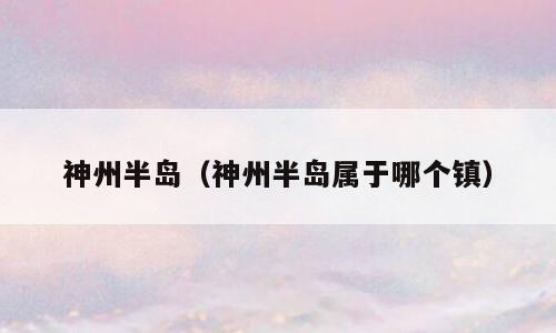 神州半岛（神州半岛属于哪个镇）