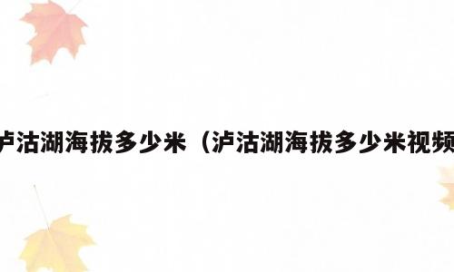 泸沽湖海拔多少米（泸沽湖海拔多少米视频）