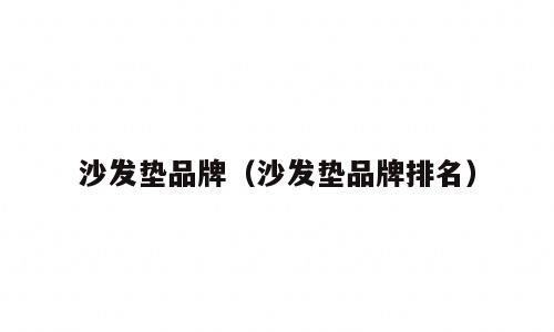 沙发垫品牌（沙发垫品牌排名）