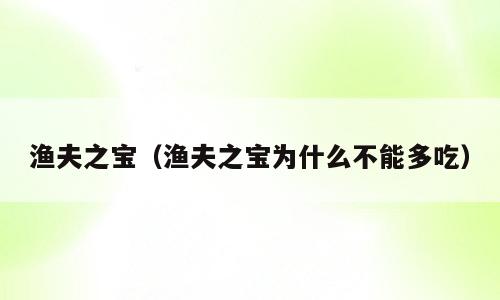 渔夫之宝（渔夫之宝为什么不能多吃）