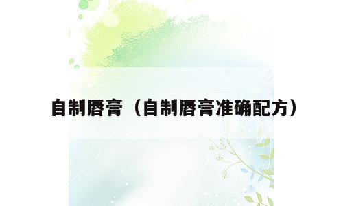 自制唇膏（自制唇膏准确配方）