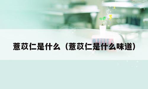 薏苡仁是什么（薏苡仁是什么味道）