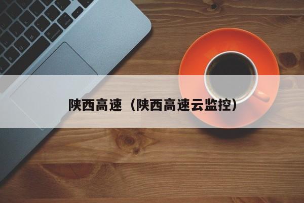 陕西高速（陕西高速云监控）