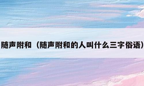 随声附和（随声附和的人叫什么三字俗语）