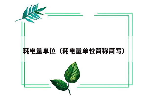 耗电量单位（耗电量单位简称简写）