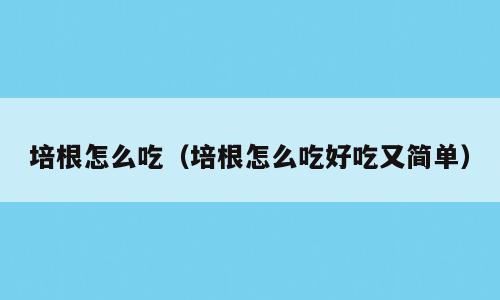 培根怎么吃（培根怎么吃好吃又简单）