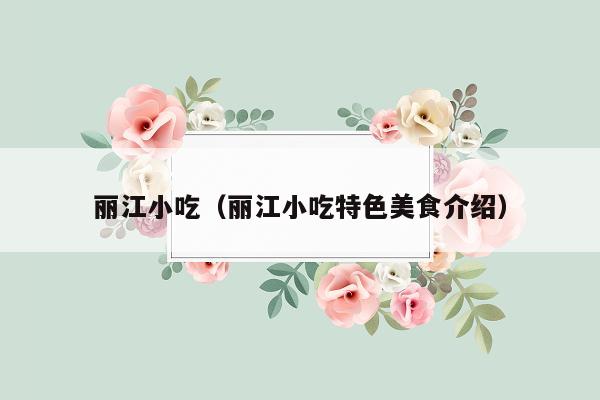 丽江小吃（丽江小吃特色美食介绍）