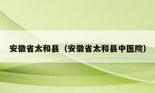 安徽省太和县（安徽省太和县中医院）