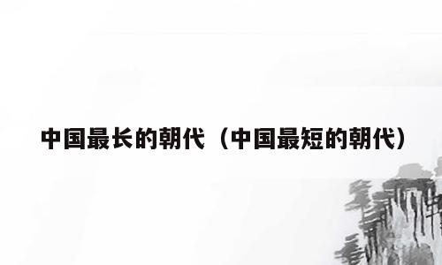 中国最长的朝代（中国最短的朝代）