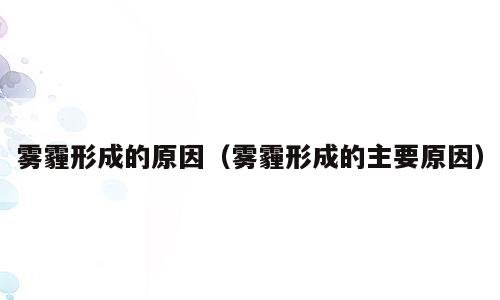 雾霾形成的原因（雾霾形成的主要原因）