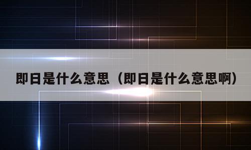 即日是什么意思（即日是什么意思啊）