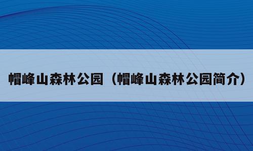 帽峰山森林公园（帽峰山森林公园简介）