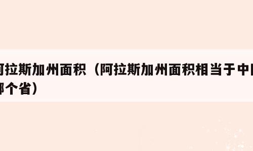 阿拉斯加州面积（阿拉斯加州面积相当于中国哪个省）