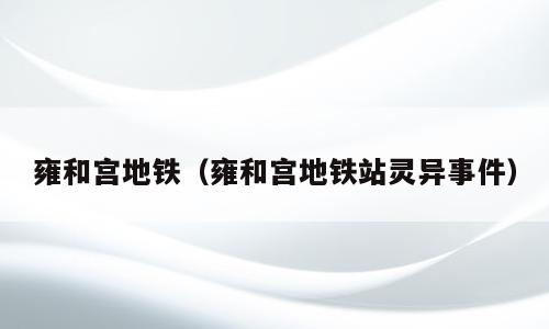 雍和宫地铁（雍和宫地铁站灵异事件）