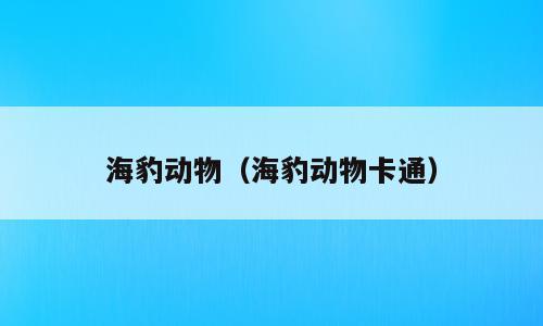海豹动物（海豹动物卡通）