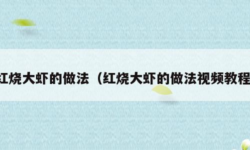红烧大虾的做法（红烧大虾的做法视频教程）