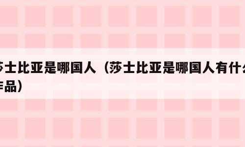 莎士比亚是哪国人（莎士比亚是哪国人有什么作品）