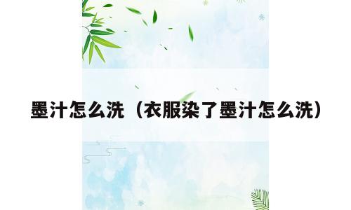 墨汁怎么洗（衣服染了墨汁怎么洗）
