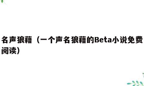 名声狼藉（一个声名狼藉的Beta小说免费阅读）