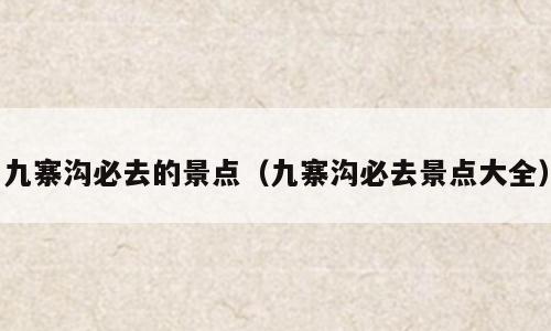 九寨沟必去的景点（九寨沟必去景点大全）