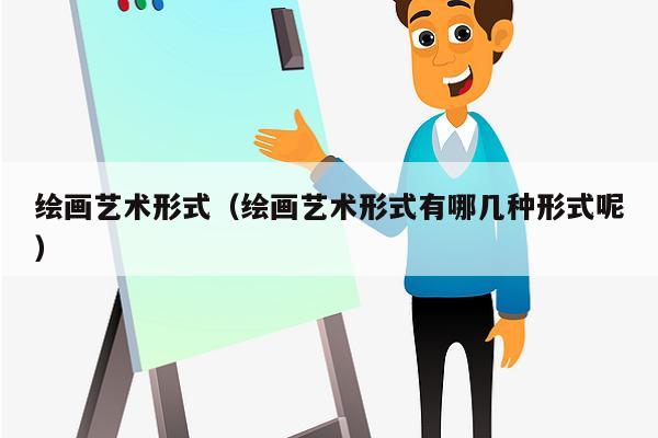 绘画艺术形式（绘画艺术形式有哪几种形式呢）