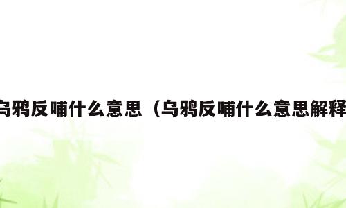 乌鸦反哺什么意思（乌鸦反哺什么意思解释）