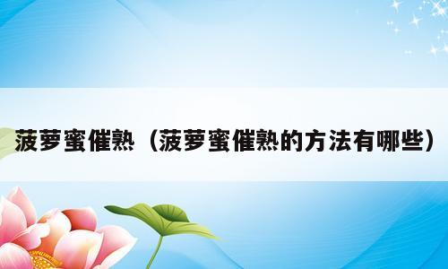 菠萝蜜催熟（菠萝蜜催熟的方法有哪些）