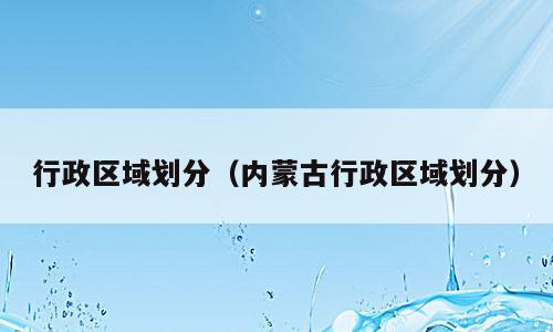行政区域划分（内蒙古行政区域划分）