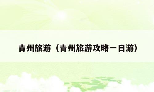 青州旅游（青州旅游攻略一日游）