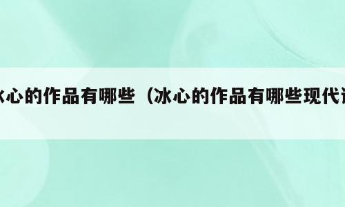 冰心的作品有哪些（冰心的作品有哪些现代诗）