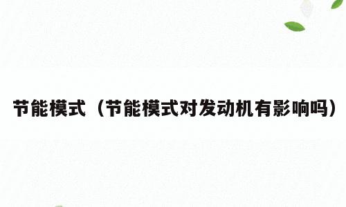 节能模式（节能模式对发动机有影响吗）