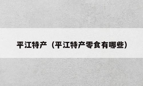平江特产（平江特产零食有哪些）