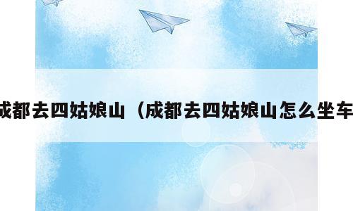 成都去四姑娘山（成都去四姑娘山怎么坐车）