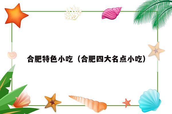 合肥特色小吃（合肥四大名点小吃）