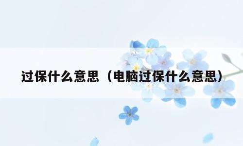 过保什么意思（电脑过保什么意思）