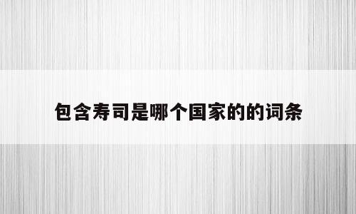 包含寿司是哪个国家的的词条