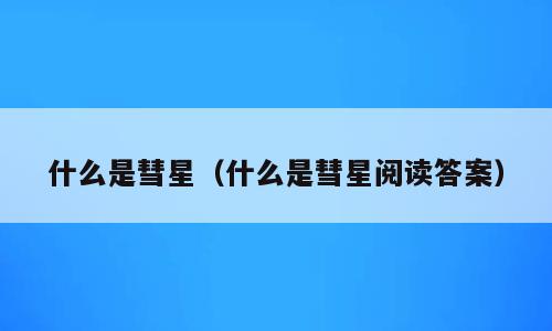 什么是彗星（什么是彗星阅读答案）