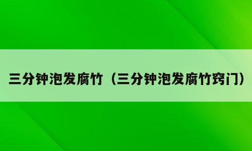 三分钟泡发腐竹（三分钟泡发腐竹窍门）