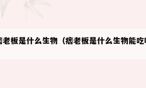 痞老板是什么生物（痞老板是什么生物能吃吗）
