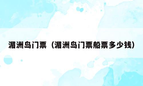 湄洲岛门票（湄洲岛门票船票多少钱）