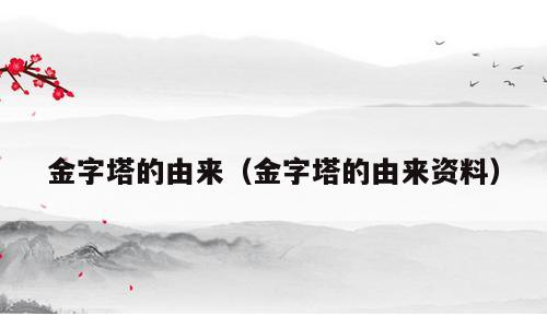 金字塔的由来（金字塔的由来资料）