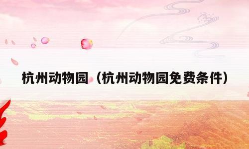 杭州动物园（杭州动物园免费条件）