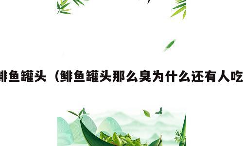 鲱鱼罐头（鲱鱼罐头那么臭为什么还有人吃）