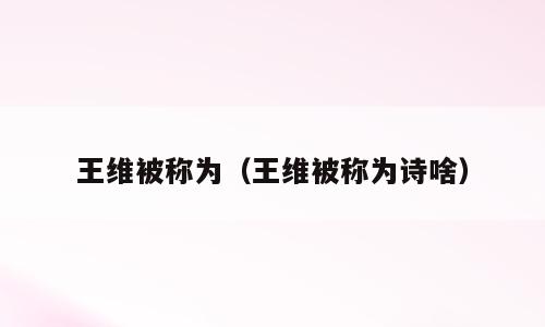 王维被称为（王维被称为诗啥）