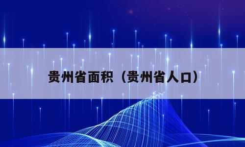 贵州省面积（贵州省人口）