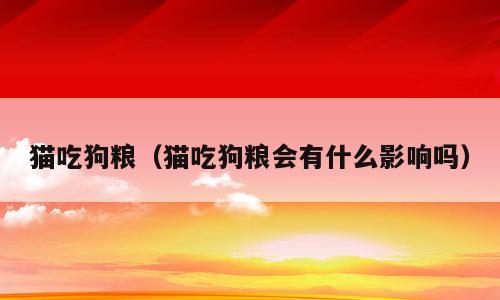 猫吃狗粮（猫吃狗粮会有什么影响吗）