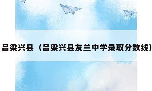 吕梁兴县（吕梁兴县友兰中学录取分数线）